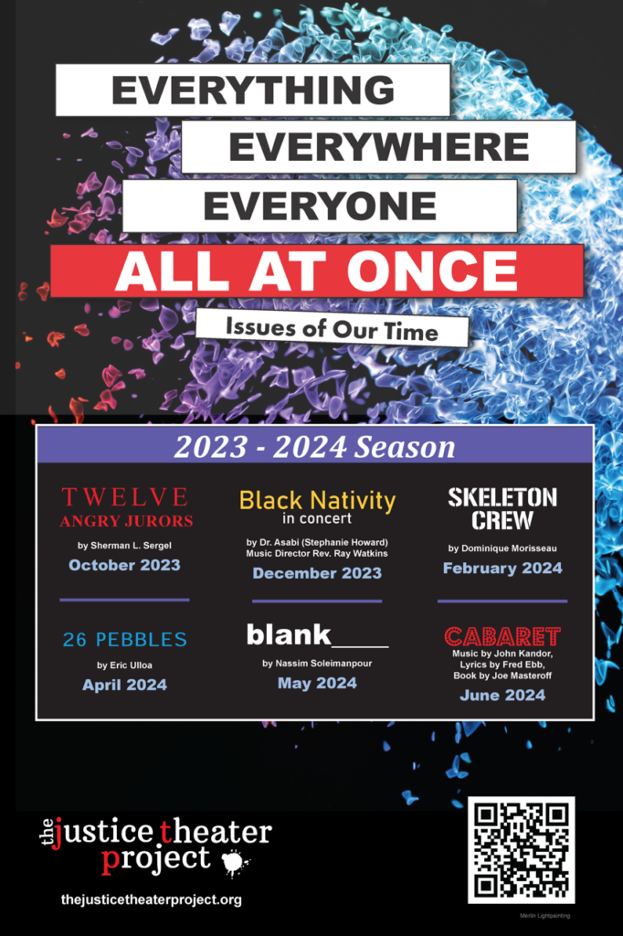 Justice Theater Projects 2023-2024 season announcement titled "Everything, Everywhere, Everyone All At Once: Issues of Our Time – Shows include: Twelve Angry Jurors, Black Nativity in Concert, Skeleton Crew, 26 Pebbles, Blank, and Cabaret